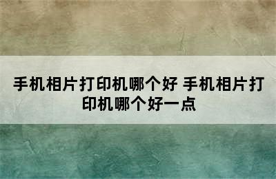 手机相片打印机哪个好 手机相片打印机哪个好一点